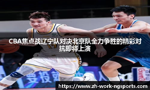 CBA焦点战辽宁队对决北京队全力争胜的精彩对抗即将上演