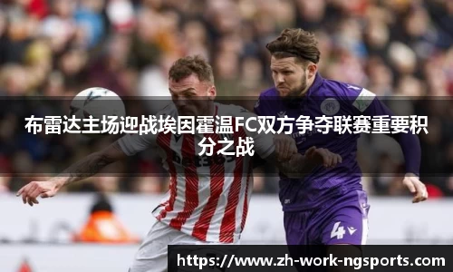 布雷达主场迎战埃因霍温FC双方争夺联赛重要积分之战