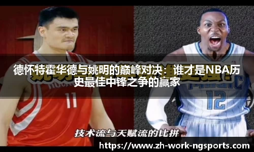 德怀特霍华德与姚明的巅峰对决：谁才是NBA历史最佳中锋之争的赢家