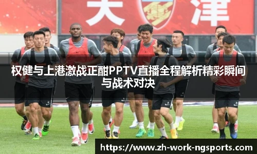 权健与上港激战正酣PPTV直播全程解析精彩瞬间与战术对决