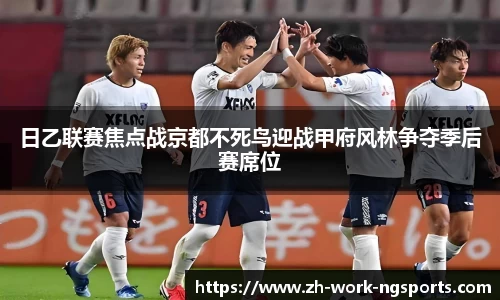 日乙联赛焦点战京都不死鸟迎战甲府风林争夺季后赛席位