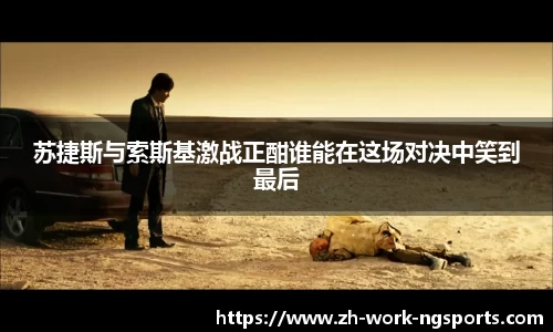 苏捷斯与索斯基激战正酣谁能在这场对决中笑到最后