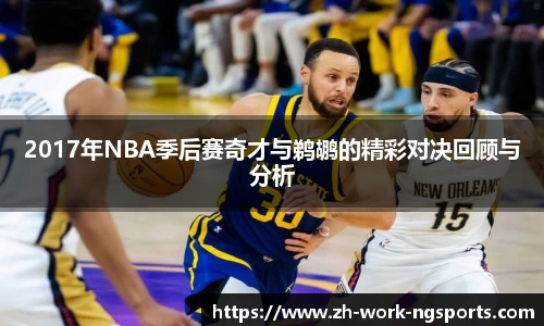 2017年NBA季后赛奇才与鹈鹕的精彩对决回顾与分析