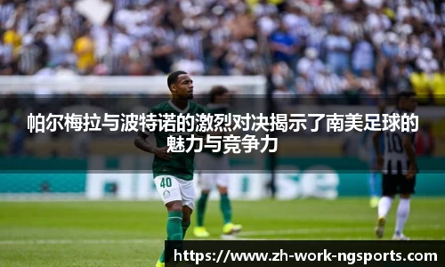 帕尔梅拉与波特诺的激烈对决揭示了南美足球的魅力与竞争力