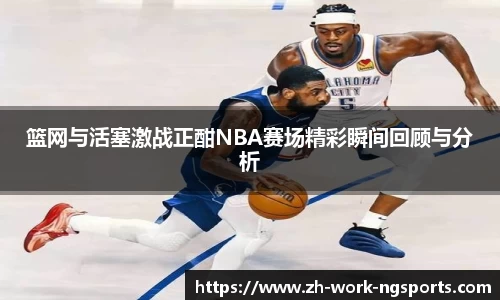 篮网与活塞激战正酣NBA赛场精彩瞬间回顾与分析