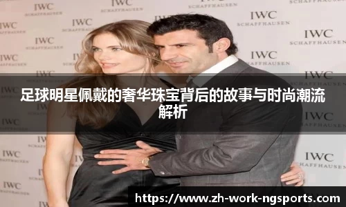 足球明星佩戴的奢华珠宝背后的故事与时尚潮流解析