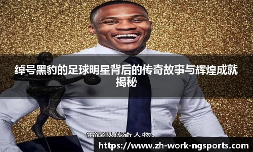 绰号黑豹的足球明星背后的传奇故事与辉煌成就揭秘