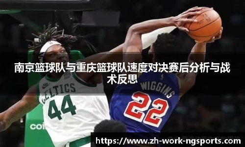 南京篮球队与重庆篮球队速度对决赛后分析与战术反思