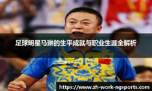 足球明星马琳的生平成就与职业生涯全解析