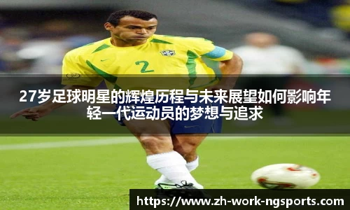 27岁足球明星的辉煌历程与未来展望如何影响年轻一代运动员的梦想与追求