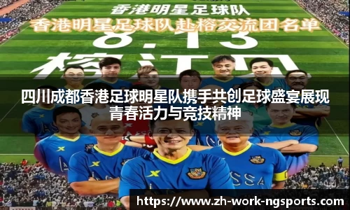 四川成都香港足球明星队携手共创足球盛宴展现青春活力与竞技精神