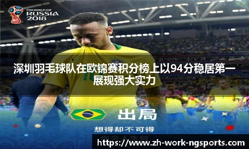 深圳羽毛球队在欧锦赛积分榜上以94分稳居第一展现强大实力