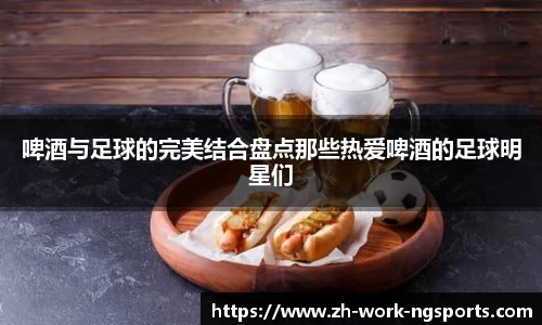 啤酒与足球的完美结合盘点那些热爱啤酒的足球明星们
