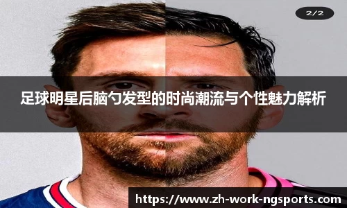 足球明星后脑勺发型的时尚潮流与个性魅力解析