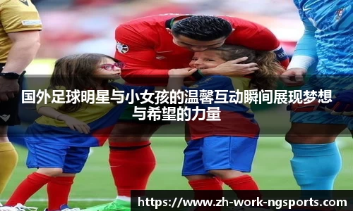 国外足球明星与小女孩的温馨互动瞬间展现梦想与希望的力量