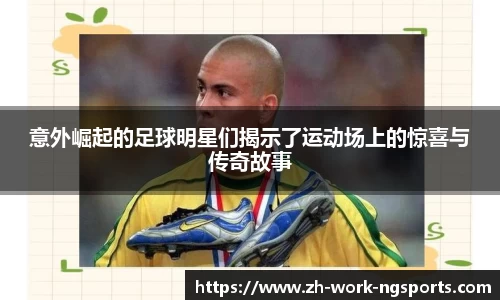 意外崛起的足球明星们揭示了运动场上的惊喜与传奇故事